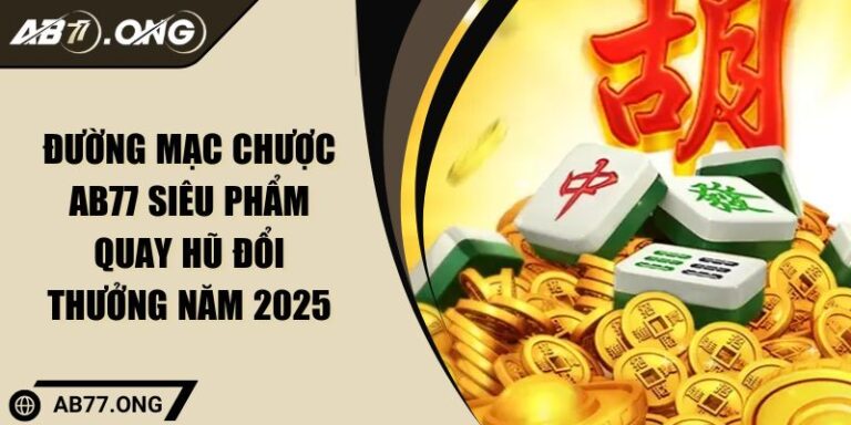 Đường Mạc Chược AB77 Siêu Phẩm Quay Hũ Đổi Thưởng Năm 2025 2 Đường mạc chược AB77