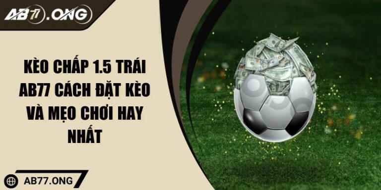 Kèo Chấp 1.5 Trái AB77 Cách Đặt Kèo Và Mẹo Chơi Hay Nhất 10 Kèo Chấp 1.5 Trái AB77
