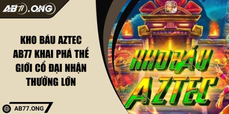 Kho Báu Aztec AB77 Khai Phá Thế Giới Cổ Đại Nhận Thưởng Lớn 1 Kho báu Aztec AB77