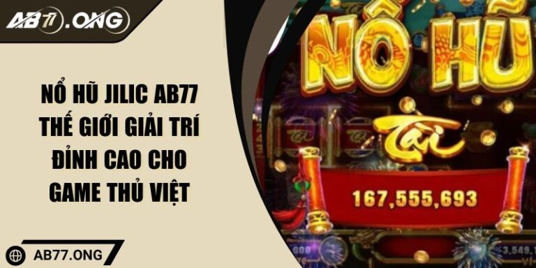 Nổ Hũ JILIC AB77 Thế Giới Giải Trí Đỉnh Cao Cho Game Thủ Việt 6 Nổ hũ JILIC AB77