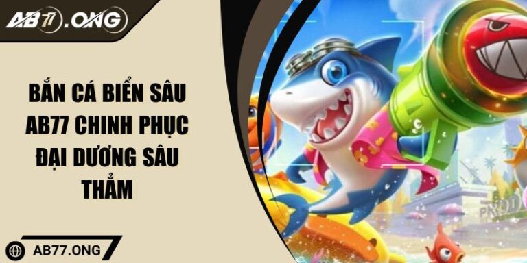 Bắn Cá Biển Sâu AB77 Chinh Phục Đại Dương Sâu Thẳm 3 Bắn Cá Biển Sâu AB77 Chinh Phục Đại Dương Sâu Thẳm