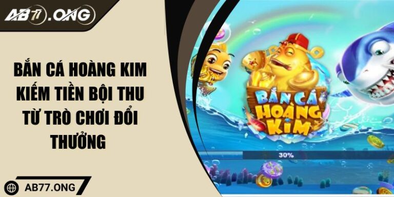 Bắn Cá Hoàng Kim Kiếm Tiền Bội Thu Từ Trò Chơi Đổi Thưởng 4 Bắn Cá Hoàng Kim Kiếm Tiền Bội Thu Từ Trò Chơi Đổi Thưởng