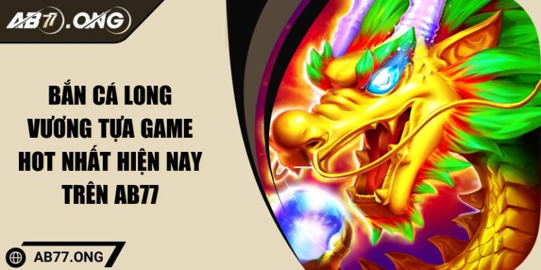 Bắn cá Long Vương Tựa Game Hot Nhất Hiện Nay Trên AB77 6 Bắn cá Long Vương Tựa Game Hot Nhất Hiện Nay Trên AB77