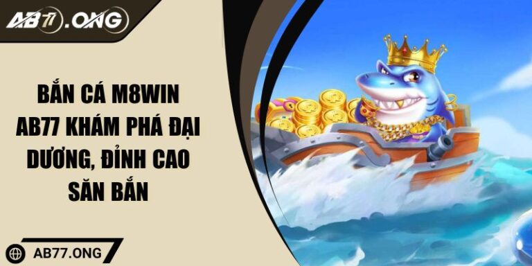 Bắn Cá M8WIN AB77 Khám Phá Đại Dương, Đỉnh Cao Săn Bắn 2 Bắn Cá M8WIN AB77 Khám Phá Đại Dương, Đỉnh Cao Săn Bắn