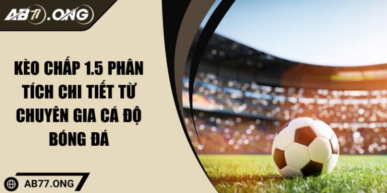 Kèo Chấp 1.5 Phân Tích Chi Tiết Từ Chuyên Gia Cá Độ Bóng Đá 7 Kèo Chấp 1.5 Phân Tích Chi Tiết Từ Chuyên Gia Cá Độ Bóng Đá