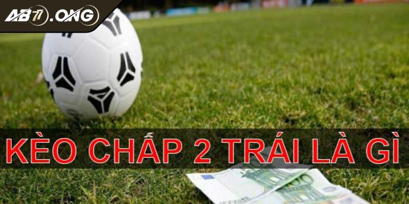 Kèo Chấp 2 Trái Giải Thích Cách Đọc Cùng Kinh Nghiệm Hay 1 Giải thích bản chất của kèo chấp 2 trái