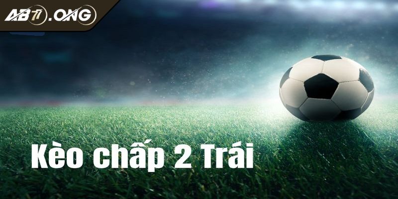 Kèo Chấp 2 Trái Giải Thích Cách Đọc Cùng Kinh Nghiệm Hay 2 Phương đọc kèo chấp 2 trái chính xác