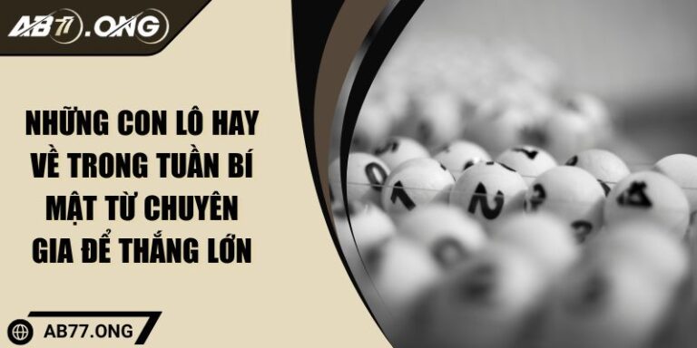 Những Con Lô Hay Về Trong Tuần Bí Mật Từ Chuyên Gia Để Thắng Lớn 2 Những Con Lô Hay Về Trong Tuần Bí Mật Từ Chuyên Gia Để Thắng Lớn
